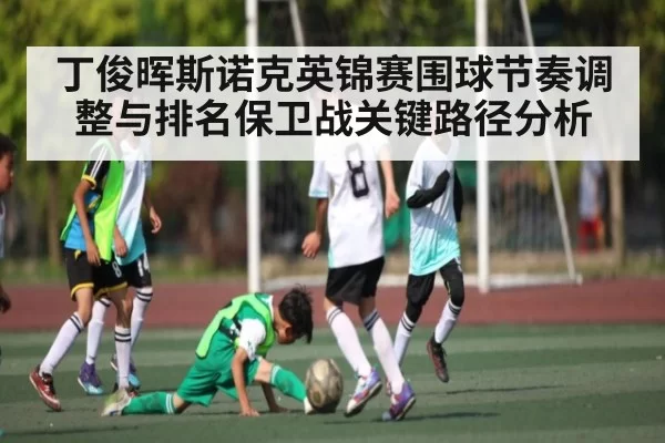 丁俊晖斯诺克英锦赛围球节奏调整与排名保卫战关键路径分析