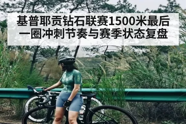 基普耶贡钻石联赛1500米最后一圈冲刺节奏与赛季状态复盘